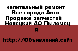 капитальный ремонт - Все города Авто » Продажа запчастей   . Ненецкий АО,Пылемец д.